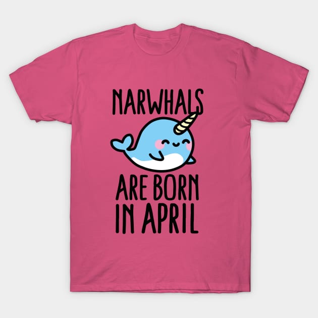 Narwhals are born in april - birthday - gift - idea T-Shirt by LaundryFactory